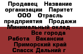 Продавец › Название организации ­ Паритет, ООО › Отрасль предприятия ­ Продажи › Минимальный оклад ­ 18 000 - Все города Работа » Вакансии   . Приморский край,Спасск-Дальний г.